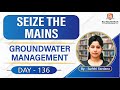 SEIZE THE MAINS | Day - 136 | Groundwater Management | UPSC CSE |