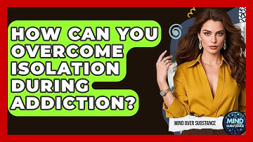 How Can You Overcome Isolation During Addiction? - Mind Over Substance