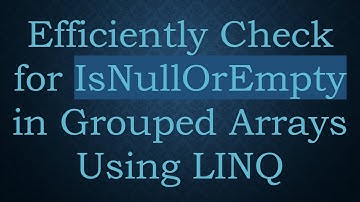Efficiently Check for IsNullOrEmpty in Grouped Arrays Using LINQ