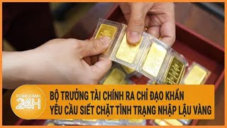 Bộ trưởng Tài chính ra chỉ đạo khẩn, yêu cầu siết chặt tình trạng nhập lậu vàng