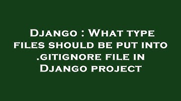 Django : What type files should be put into .gitignore file in Django project
