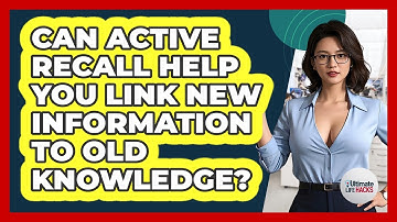 Can Active Recall Help You Link New Information To Old Knowledge? - Ultimate Life Hacks