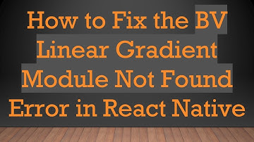 How to Fix the BV Linear Gradient Module Not Found Error in React Native
