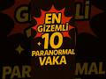 EN Gizemli 10 Paranormal Vaka #paranormal   #GizemliVaka  #korkuseverler      #youtubeshorts