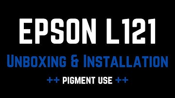 EPSON L121 UNBOXING AND INSTALLATION
