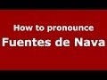 How to pronounce Fuentes de Nava (Spanish/Spain) - PronounceNames.com