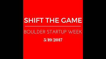 SHIFT THE GAME: BOULDER STARTUP WEEK 2017