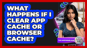 What Happens If I Clear App Cache Or Browser Cache?