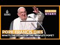 What S The Legacy Of Pope Francis Inside Story What S The Legacy Of Pope Francis Inside Story