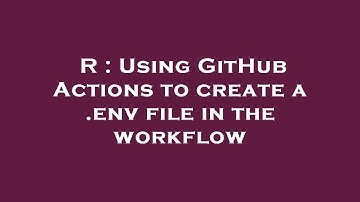 R : Using GitHub Actions to create a .env file in the workflow