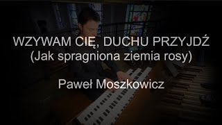 Video thumbnail of "Wzywam Cię, Duchu przyjdź | Jak spragniona ziemia rosy | organy Paweł Moszkowicz"