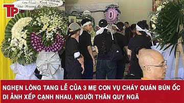 Nghẹn lòng tang lễ của 3 mẹ con vụ cháy quán bún ốc: Di ảnh xếp cạnh nhau, người thân quỵ ngã