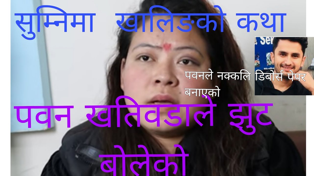 पवन खतिवडाले नक्कलि डिबोर्स पेपर  बनाएको  आरोप।पवन  खतिवडा (  म्याकुरि)ले झुट  बोलेको  सुम्निमा