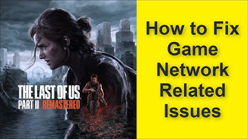 The Last of Us Part II Remastered Game Network Related Issues - Connection Lost - Server Down Issue