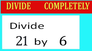 Divide     21      by     6  Divide   completely