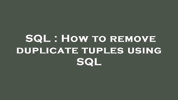 SQL : How to remove duplicate tuples using SQL