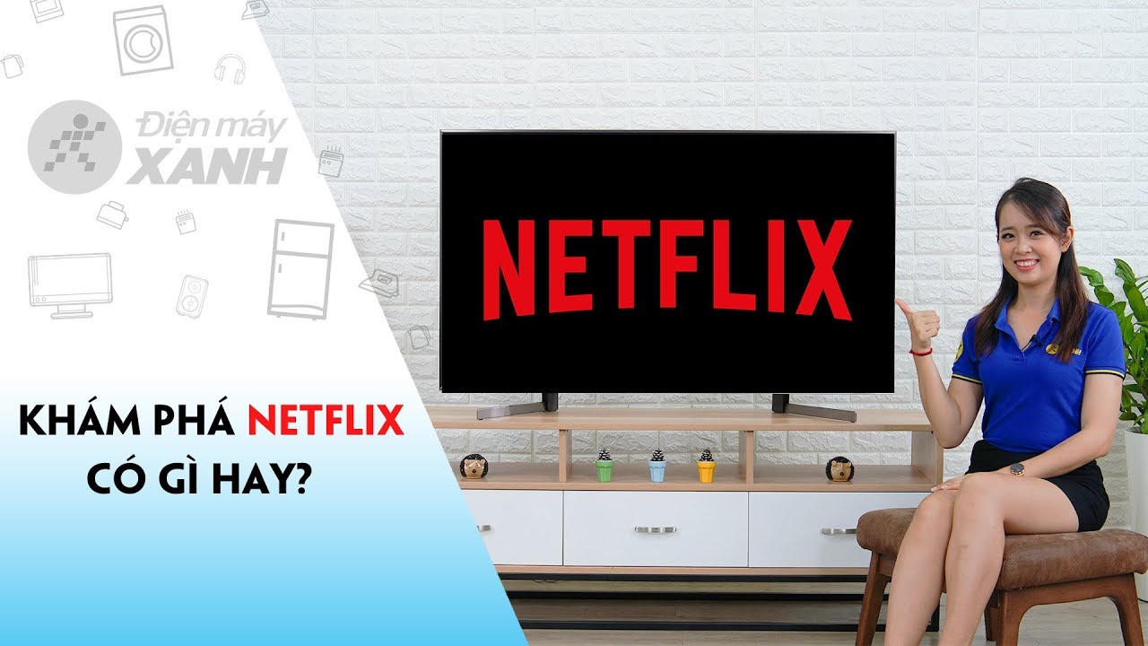 Khám phá Netflix: ứng dụng xem phim nổi tiếng toàn cầu có gì hay? • Điện máy XANH