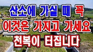 언제든 산소에 가실때는 꼭 이것은 가지고 가세요. 그래야 조상복, 즉 천복을 얻게 됩니다.