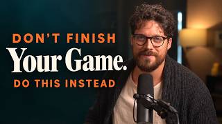 Don't Finish Your Game. Do This Instead.