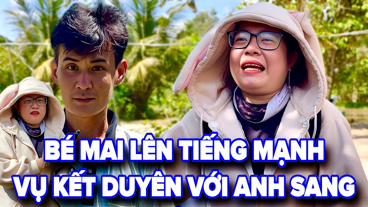 Nóng ! Quá Căng Bé Mai Lên Tiếng Mạnh Vụ Kết Duyên Cùng Anh Sang Khiến Cộng Đồng Mạng Bức Xúc