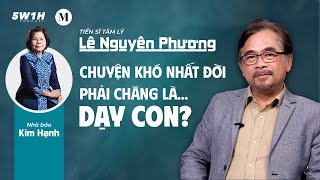 Chuyện khó nhất đời phải chăng là…dạy con ? | Tiến sĩ Tâm lý Lê Nguyên Phương | 5W1H