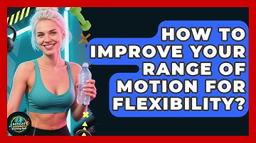 How To Improve Your Range Of Motion For Flexibility? - High Energy Training Hub