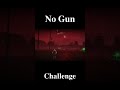 No Gun challenge Into the dead