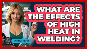 What Are The Effects Of High Heat In Welding? - How It Comes Together
