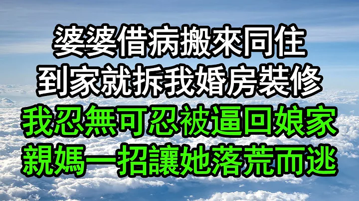 婆婆借病搬来同住，到家就拆我婚房装修，我忍无可忍被逼回娘家，亲妈一招让她落荒而逃#深夜浅读 #为人处世 #生活经验 #情感故事 - 天天要闻