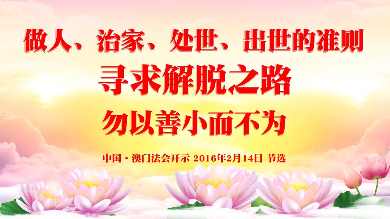 卢台长 做人 治家 处世 出世的准则 寻求解脱之路 勿以善小而不为 中国 澳门世界佛友见面会开示16年2月14日节选 一 卢台长 做人 治家 处世 出世的准则 寻求解脱之路 勿以善小而不为 中国 澳门世界佛友见面会开示16年2月14日节选 一