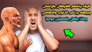 كيف يتحكم الشيطان بالإنسان ويجعله يرتكب الذنوب والمعاصي ؟ وماذا يفعل بالمصلين يوميا حذرنا منه الرسول