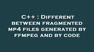 C++ : Different between fragmented mp4 files generated by ffmpeg and by code