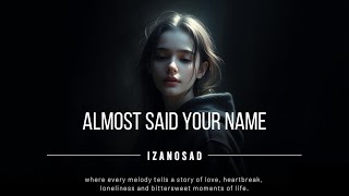 Izanosad - Almost Said Your Name | Emotional Love Sad Song Music Video