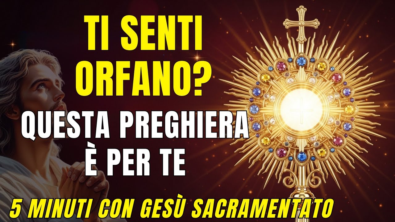 5 MINUTI CON GESÙ SACRAMENTATO - Non sei più orfano: La preghiera che ti riporta a Casa