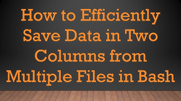 How to Efficiently Save Data in Two Columns from Multiple Files in Bash