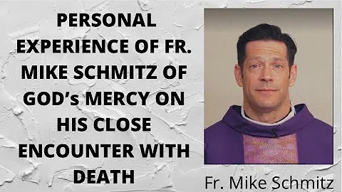 PERSONAL EXPERIENCE OF FR. MIKE SCHMITZ OF GODs MERCY ON HIS CLOSE ENCOUNTER WITH DEATH