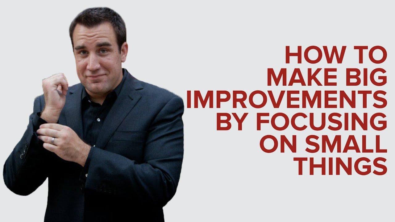 HOW TO MAKE BIG IMPROVEMENTS BY FOCUSING ON SMALL THINGS - YouTube