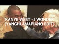 AMAPIANO KANYE WEST I WONDER YANGHI AMAPIANO EDIT 
