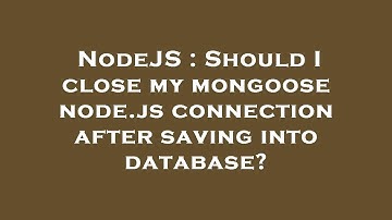 NodeJS : Should I close my mongoose node.js connection after saving into database?