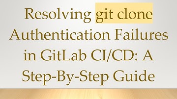 Resolving git clone Authentication Failures in GitLab CI/CD: A Step-By-Step Guide