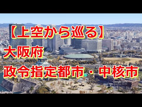 【上空から巡る】大阪府 政令指定都市・中核市巡り【Google Earth Studio】