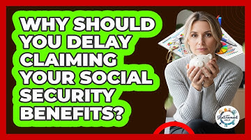 Why Should You Delay Claiming Your Social Security Benefits? - Get Retirement Help