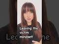 Leaving the Victim Mindset!