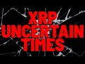 XRP: UNCERTAIN TIMES