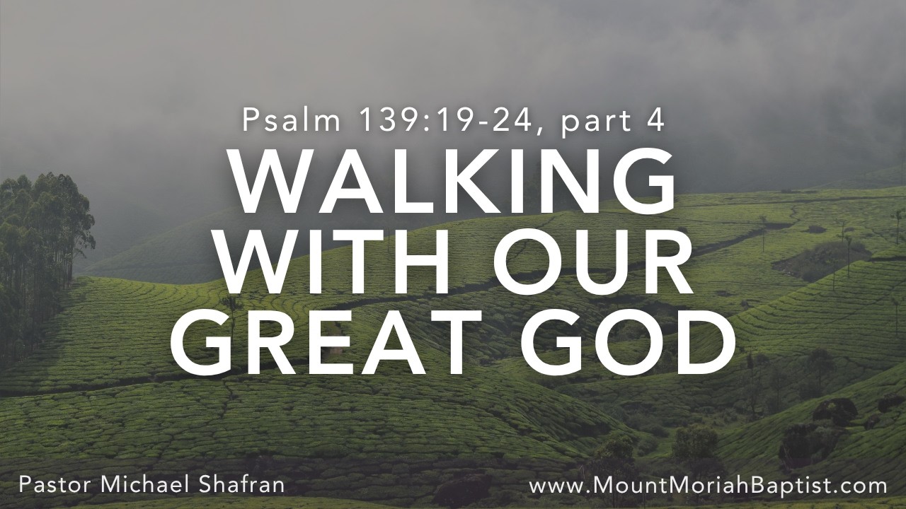 Psalm 139:19-24, part 4 | "Walking with Our Great God" | August 9, 2026 | Pastor Michael