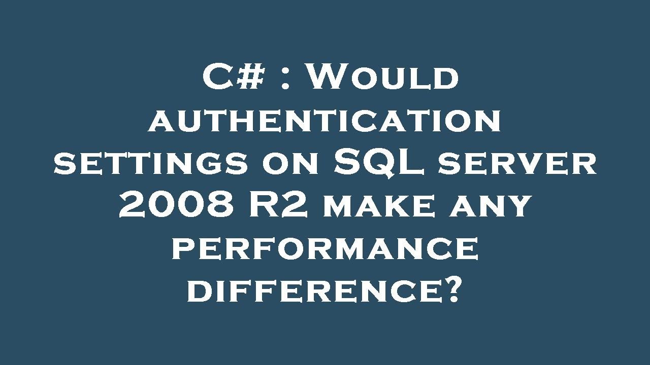 sql server - sql - any performance difference using... C# : Would authentication settings on SQL server 2008 R2 make any ...