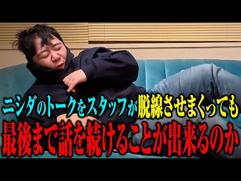 【耐久】ニシダのトークをスタッフが脱線させまくっても最後まで話し続けることができるのか
