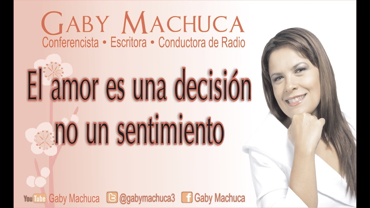 El Amor Es Una Decisión, No Un Sentimiento Con Gaby Machuca - YouTube