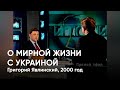 О мирной жизни с Украиной. Григорий Явлинский, 2000 год