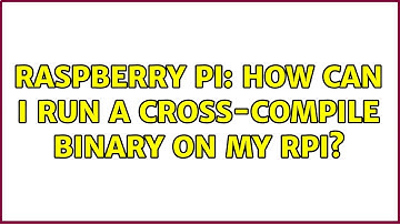 Raspberry Pi: How can I run a cross-compile binary on my RPi? (2 Solutions!!)